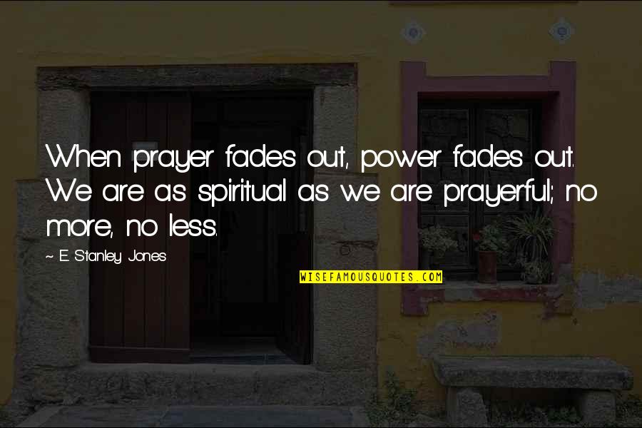 Julius Nicholson Quotes By E. Stanley Jones: When prayer fades out, power fades out. We