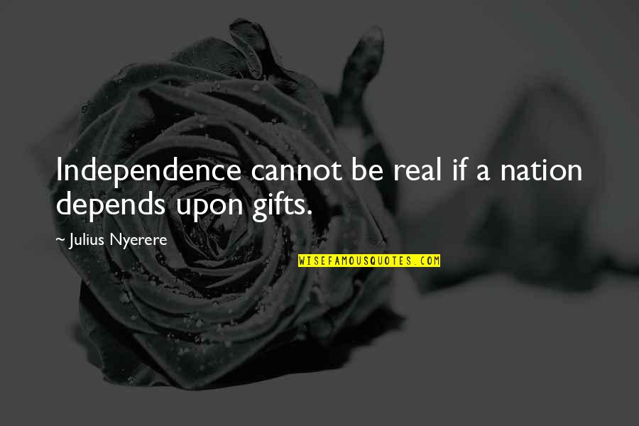 Julius Nyerere Quotes By Julius Nyerere: Independence cannot be real if a nation depends
