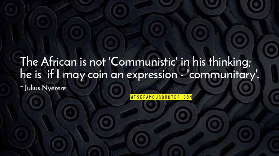 Julius Nyerere Quotes By Julius Nyerere: The African is not 'Communistic' in his thinking; Julius Nyerere Quotes By Julius Nyerere: The African is not 'Communistic' in his thinking;