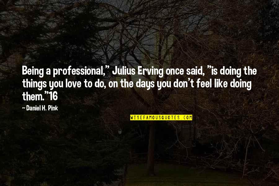 Julius Quotes By Daniel H. Pink: Being a professional," Julius Erving once said, "is