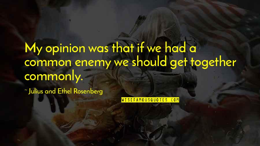 Julius Quotes By Julius And Ethel Rosenberg: My opinion was that if we had a Julius Quotes By Julius And Ethel Rosenberg: My opinion was that if we had a