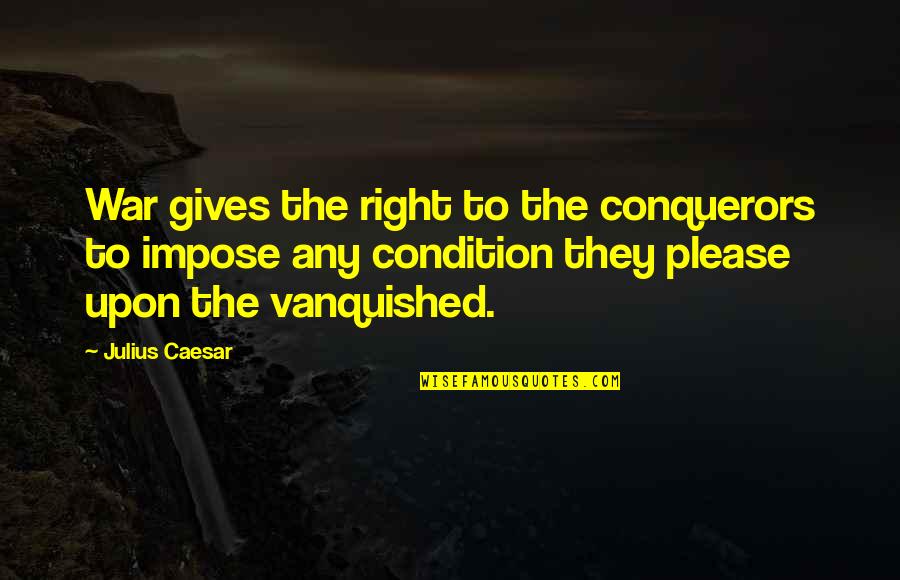 Julius Quotes By Julius Caesar: War gives the right to the conquerors to Julius Quotes By Julius Caesar: War gives the right to the conquerors to