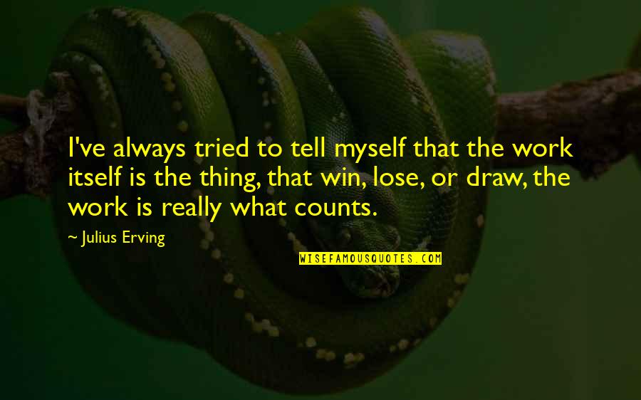 Julius Quotes By Julius Erving: I've always tried to tell myself that the Julius Quotes By Julius Erving: I've always tried to tell myself that the