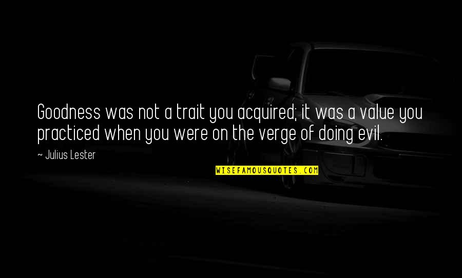 Julius Quotes By Julius Lester: Goodness was not a trait you acquired; it Julius Quotes By Julius Lester: Goodness was not a trait you acquired; it