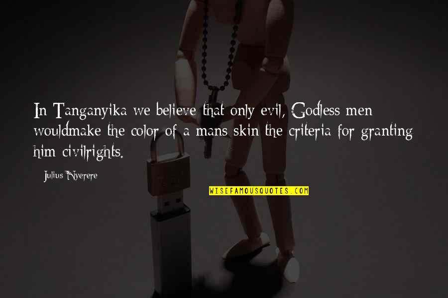 Julius Quotes By Julius Nyerere: In Tanganyika we believe that only evil, Godless Julius Quotes By Julius Nyerere: In Tanganyika we believe that only evil, Godless