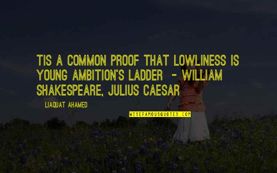 Julius Quotes By Liaquat Ahamed: Tis a common proof That lowliness is young Julius Quotes By Liaquat Ahamed: Tis a common proof That lowliness is young