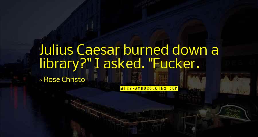 Julius Quotes By Rose Christo: Julius Caesar burned down a library?" I asked. Julius Quotes By Rose Christo: Julius Caesar burned down a library?" I asked.