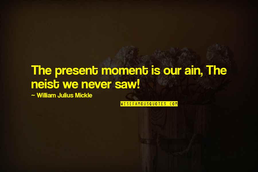Julius Quotes By William Julius Mickle: The present moment is our ain, The neist