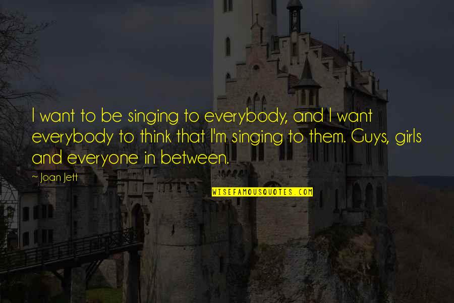Julius Robert Oppenheimer Quotes By Joan Jett: I want to be singing to everybody, and Julius Robert Oppenheimer Quotes By Joan Jett: I want to be singing to everybody, and