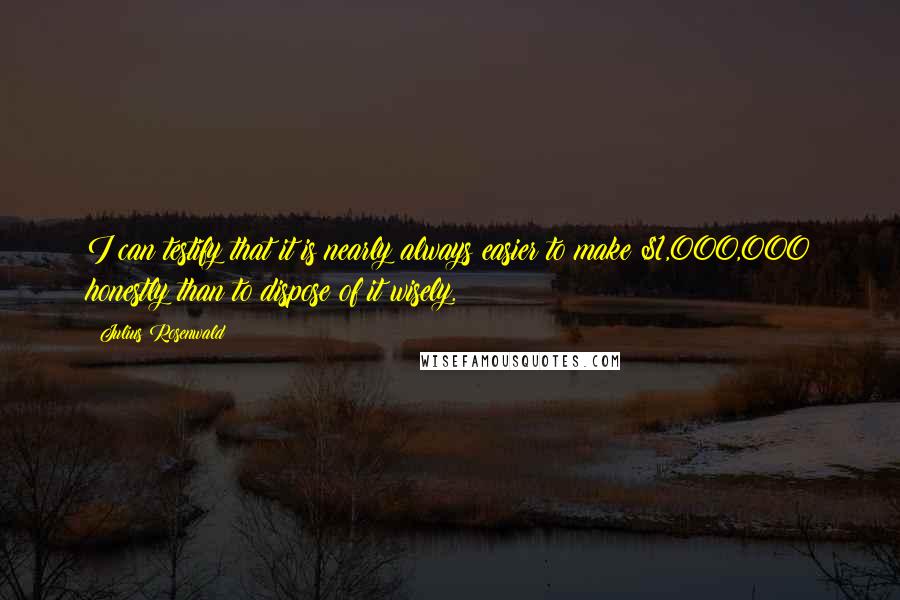 Julius Rosenwald quotes: I can testify that it is nearly always easier to make $1,000,000 honestly than to dispose of it wisely. Julius Rosenwald quotes: I can testify that it is nearly always easier to make $1,000,000 honestly than to dispose of it wisely.
