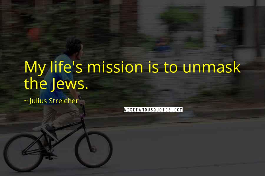 Julius Streicher quotes: My life's mission is to unmask the Jews.