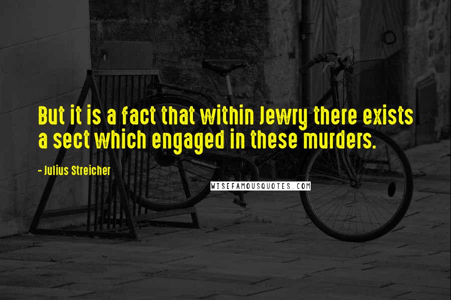 Julius Streicher quotes: But it is a fact that within Jewry there exists a sect which engaged in these murders.