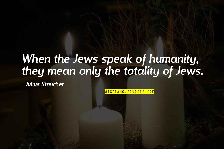 Julius Streicher Quotes By Julius Streicher: When the Jews speak of humanity, they mean