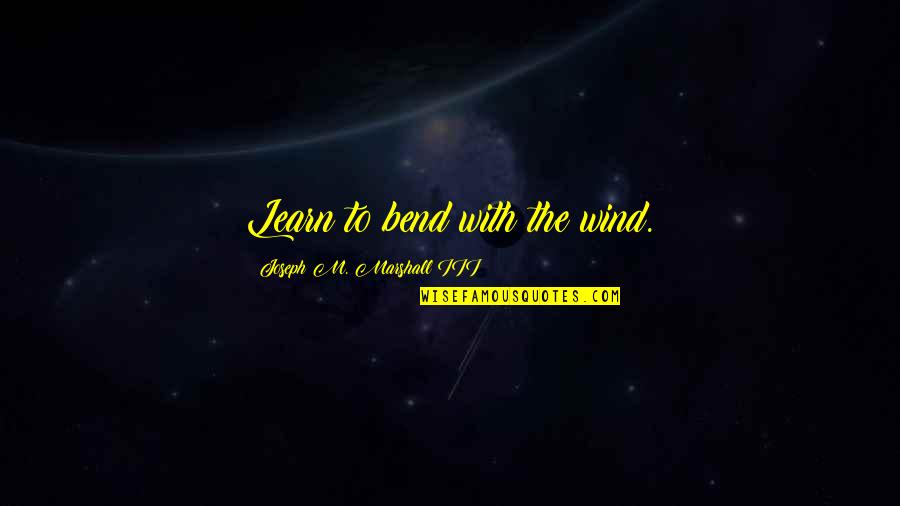 Juliusz Kossak Quotes By Joseph M. Marshall III: Learn to bend with the wind. Juliusz Kossak Quotes By Joseph M. Marshall III: Learn to bend with the wind.