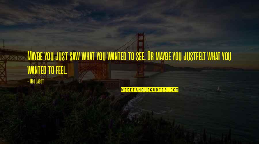 Jullien Hough Quotes By Meg Cabot: Maybe you just saw what you wanted to Jullien Hough Quotes By Meg Cabot: Maybe you just saw what you wanted to