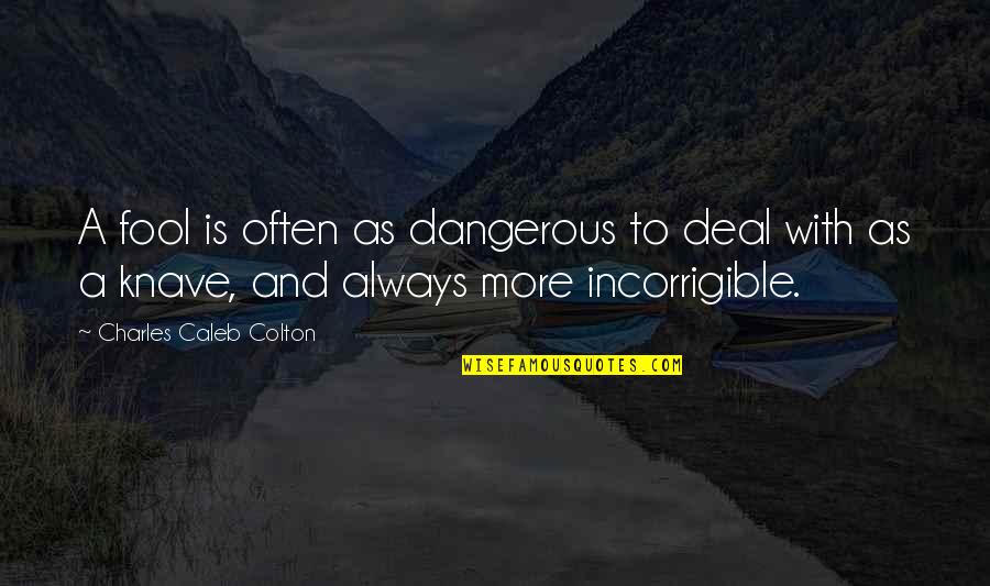 Julsenap Quotes By Charles Caleb Colton: A fool is often as dangerous to deal