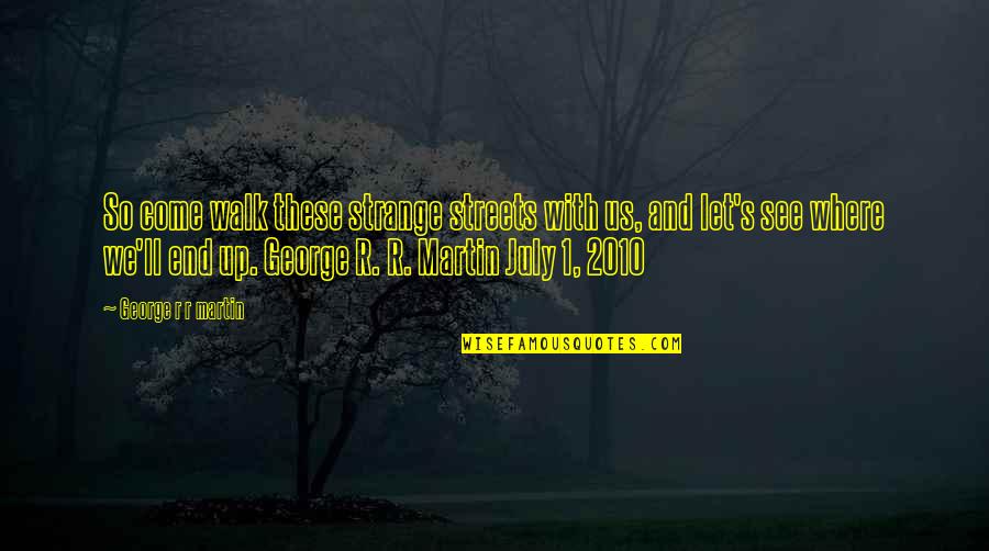 July 1 Quotes By George R R Martin: So come walk these strange streets with us,