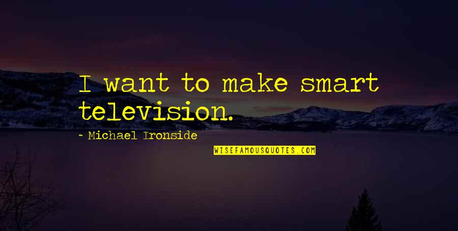 July 4th Inspirational Quotes By Michael Ironside: I want to make smart television. July 4th Inspirational Quotes By Michael Ironside: I want to make smart television.