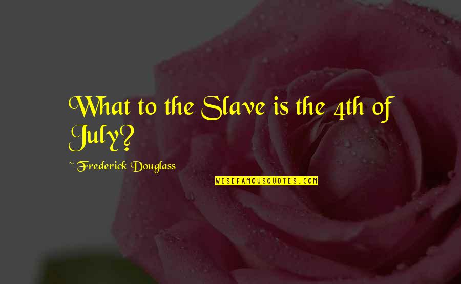 July 4th Quotes By Frederick Douglass: What to the Slave is the 4th of