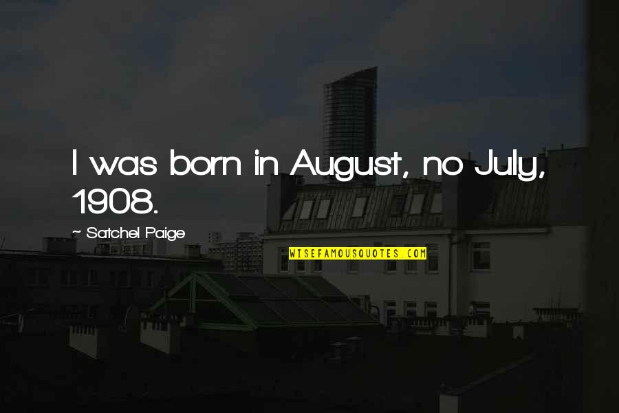 July Born Quotes By Satchel Paige: I was born in August, no July, 1908.