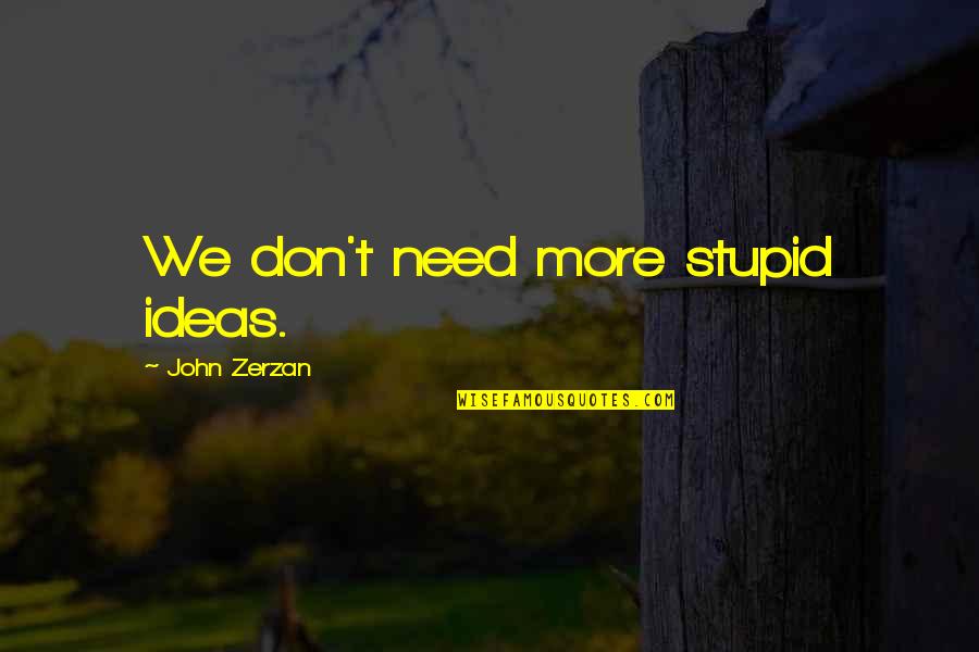 Jumaa Kareem Quotes By John Zerzan: We don't need more stupid ideas. Jumaa Kareem Quotes By John Zerzan: We don't need more stupid ideas.
