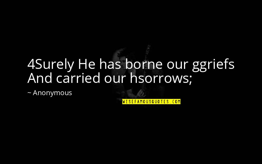 Jumainox Quotes By Anonymous: 4Surely He has borne our ggriefs And carried