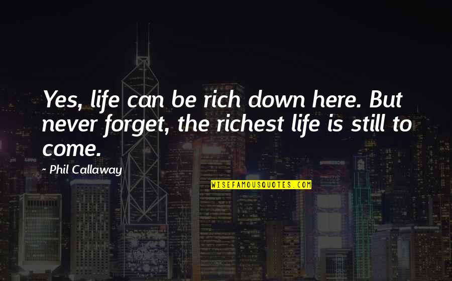 Jumairamoon Quotes By Phil Callaway: Yes, life can be rich down here. But Jumairamoon Quotes By Phil Callaway: Yes, life can be rich down here. But
