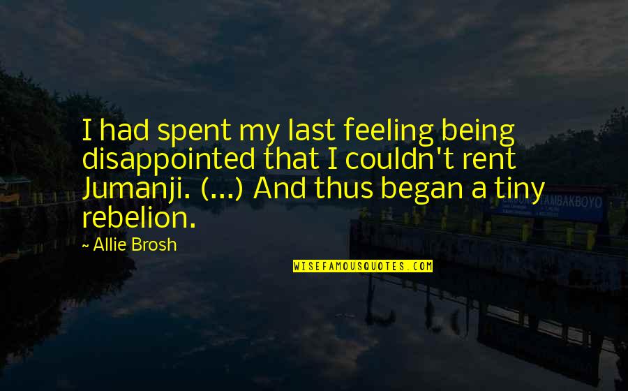 Jumanji 1 Quotes By Allie Brosh: I had spent my last feeling being disappointed Jumanji 1 Quotes By Allie Brosh: I had spent my last feeling being disappointed
