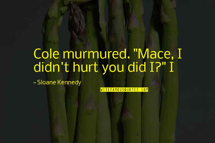 Jumat Wishes Quotes By Sloane Kennedy: Cole murmured. "Mace, I didn't hurt you did