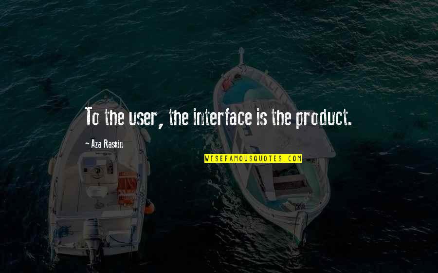Jumatate Quotes By Aza Raskin: To the user, the interface is the product. Jumatate Quotes By Aza Raskin: To the user, the interface is the product.
