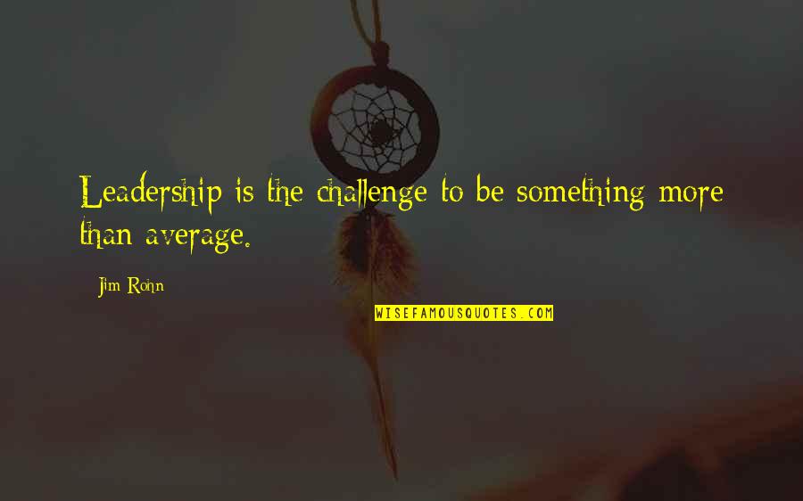 Jumbie Industries Quotes By Jim Rohn: Leadership is the challenge to be something more