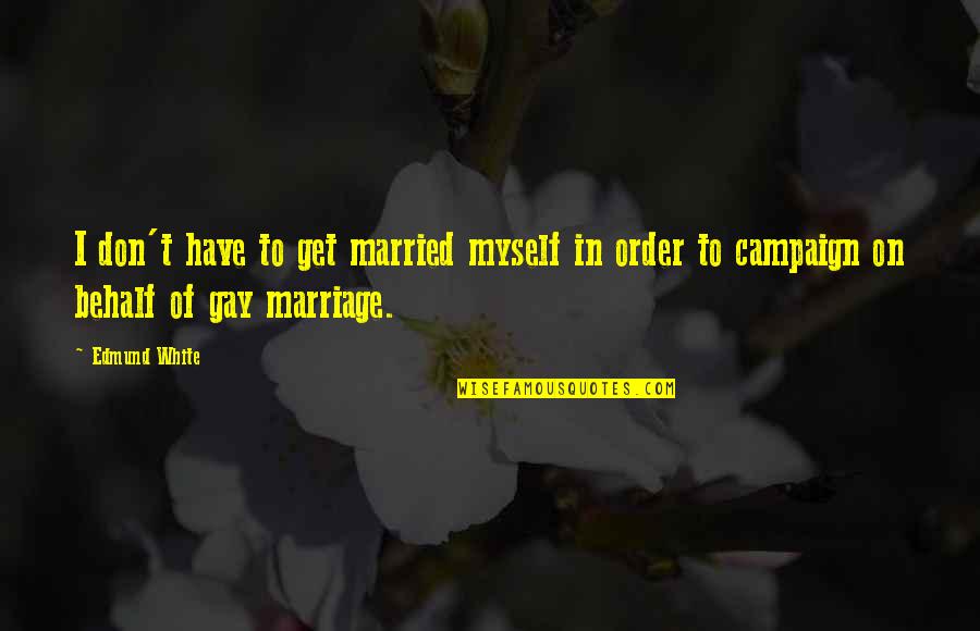 Jumca Kariim Quotes By Edmund White: I don't have to get married myself in