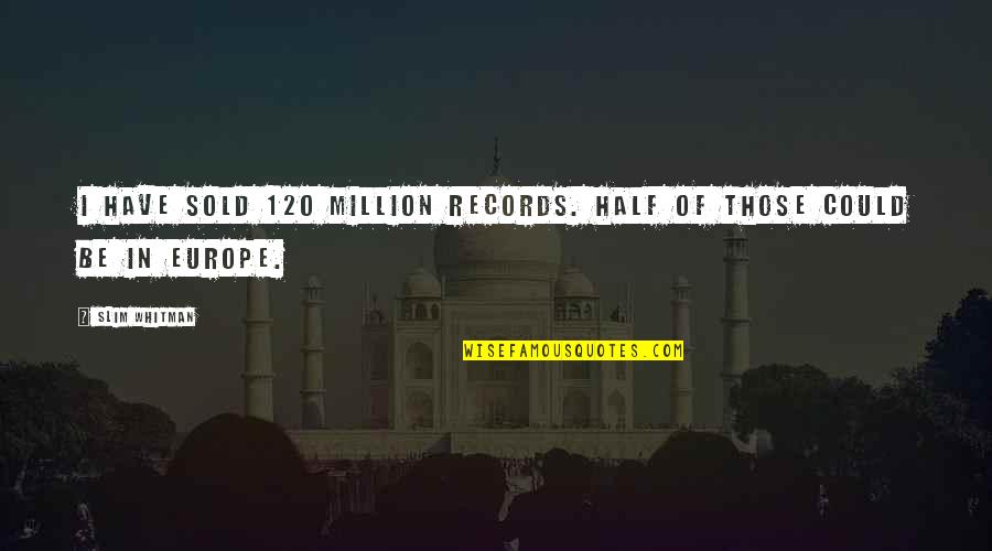 Jumentous Quotes By Slim Whitman: I have sold 120 million records. Half of