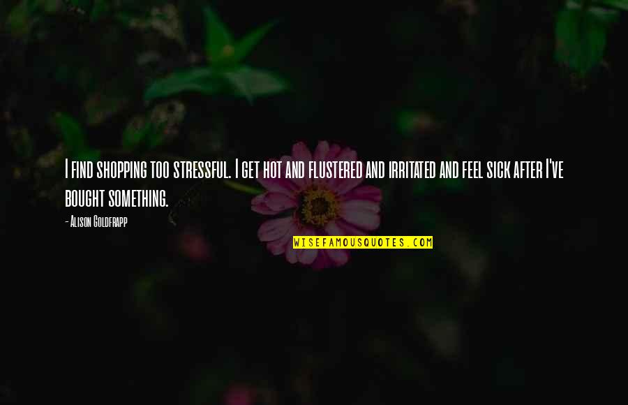 Jummah Kareem Quotes By Alison Goldfrapp: I find shopping too stressful. I get hot Jummah Kareem Quotes By Alison Goldfrapp: I find shopping too stressful. I get hot