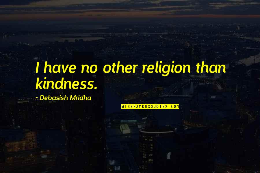 Jummah Kareem Quotes By Debasish Mridha: I have no other religion than kindness. Jummah Kareem Quotes By Debasish Mridha: I have no other religion than kindness.