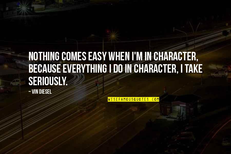 Jumong Episodes Quotes By Vin Diesel: Nothing comes easy when I'm in character, because Jumong Episodes Quotes By Vin Diesel: Nothing comes easy when I'm in character, because