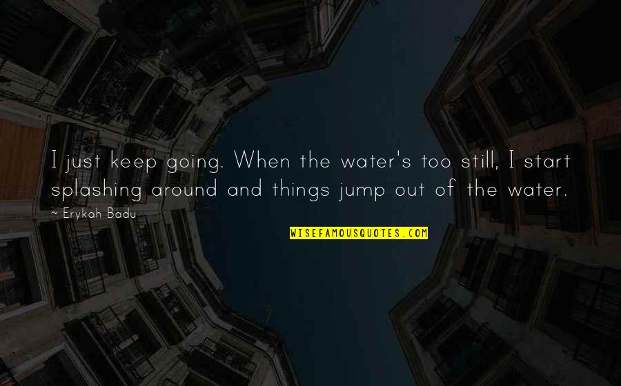 Jump Around Quotes By Erykah Badu: I just keep going. When the water's too
