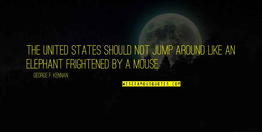 Jump Around Quotes By George F. Kennan: The United States should not jump around like