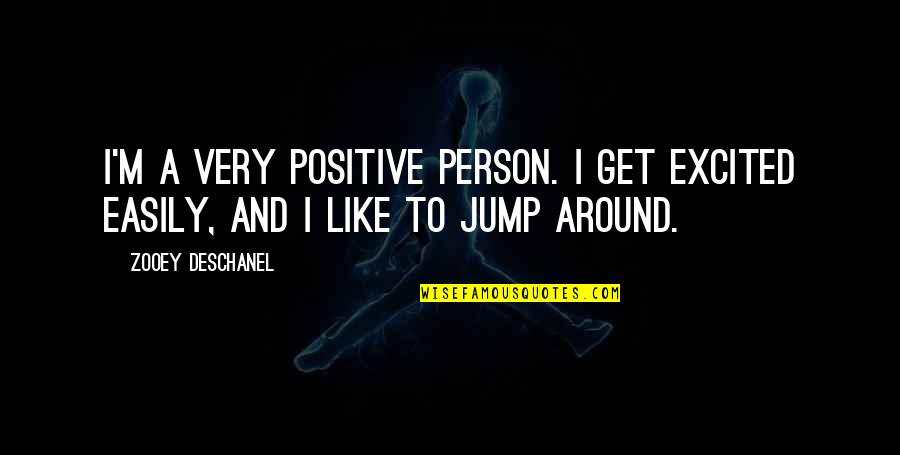 Jump Around Quotes By Zooey Deschanel: I'm a very positive person. I get excited