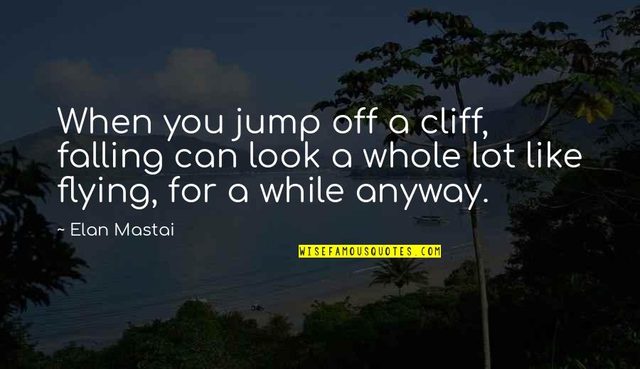 Jump Cliff Quotes By Elan Mastai: When you jump off a cliff, falling can