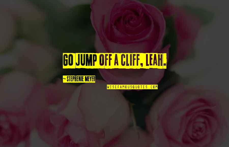 Jump Cliff Quotes By Stephenie Meyer: Go jump off a cliff, Leah.