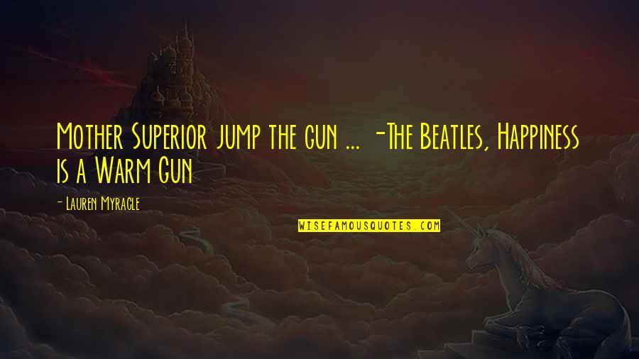 Jump Happiness Quotes By Lauren Myracle: Mother Superior jump the gun ... -The Beatles,