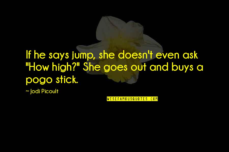 Jump How High Quotes By Jodi Picoult: If he says jump, she doesn't even ask