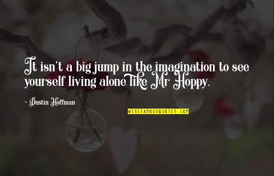 Jump In Quotes By Dustin Hoffman: It isn't a big jump in the imagination