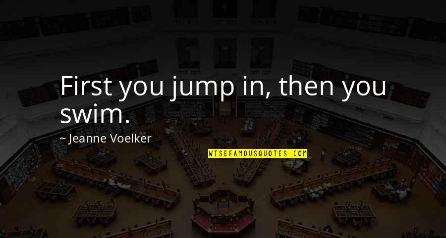 Jump In Quotes By Jeanne Voelker: First you jump in, then you swim.
