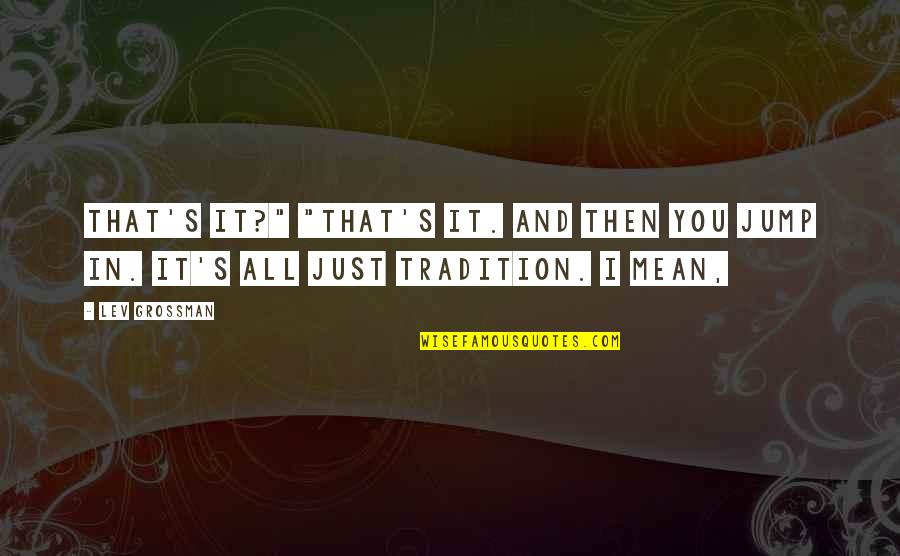 Jump In Quotes By Lev Grossman: That's it?" "That's it. And then you jump