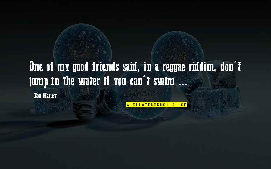 Jump In The Water Quotes By Bob Marley: One of my good friends said, in a