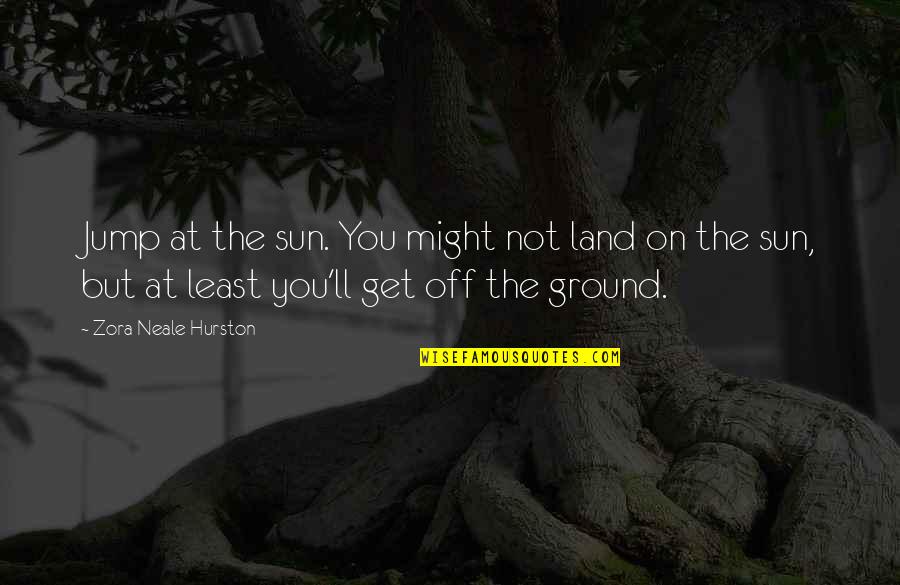 Jump Inspirational Quotes By Zora Neale Hurston: Jump at the sun. You might not land