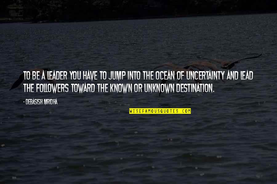 Jump Into The Unknown Quotes By Debasish Mridha: To be a leader you have to jump Jump Into The Unknown Quotes By Debasish Mridha: To be a leader you have to jump