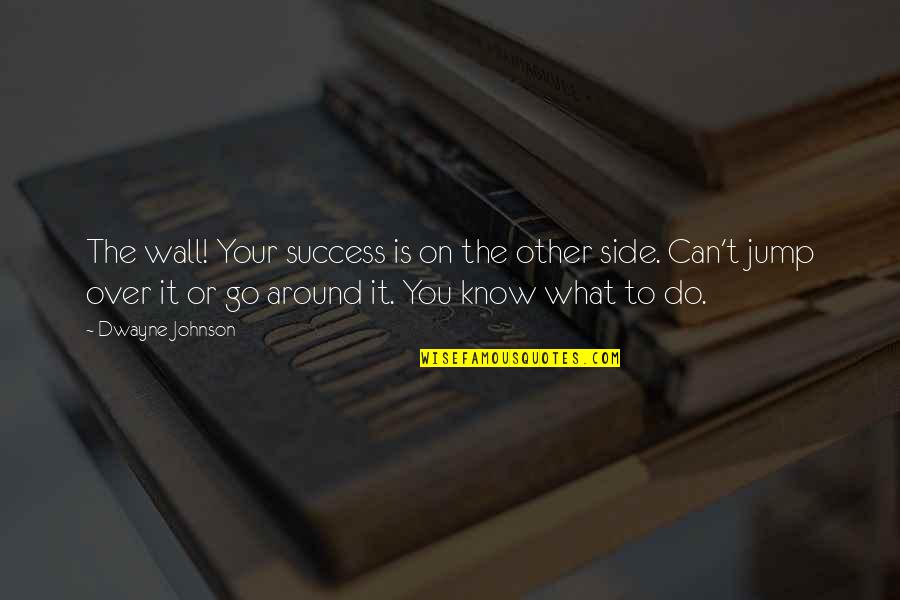 Jump Motivational Quotes By Dwayne Johnson: The wall! Your success is on the other Jump Motivational Quotes By Dwayne Johnson: The wall! Your success is on the other